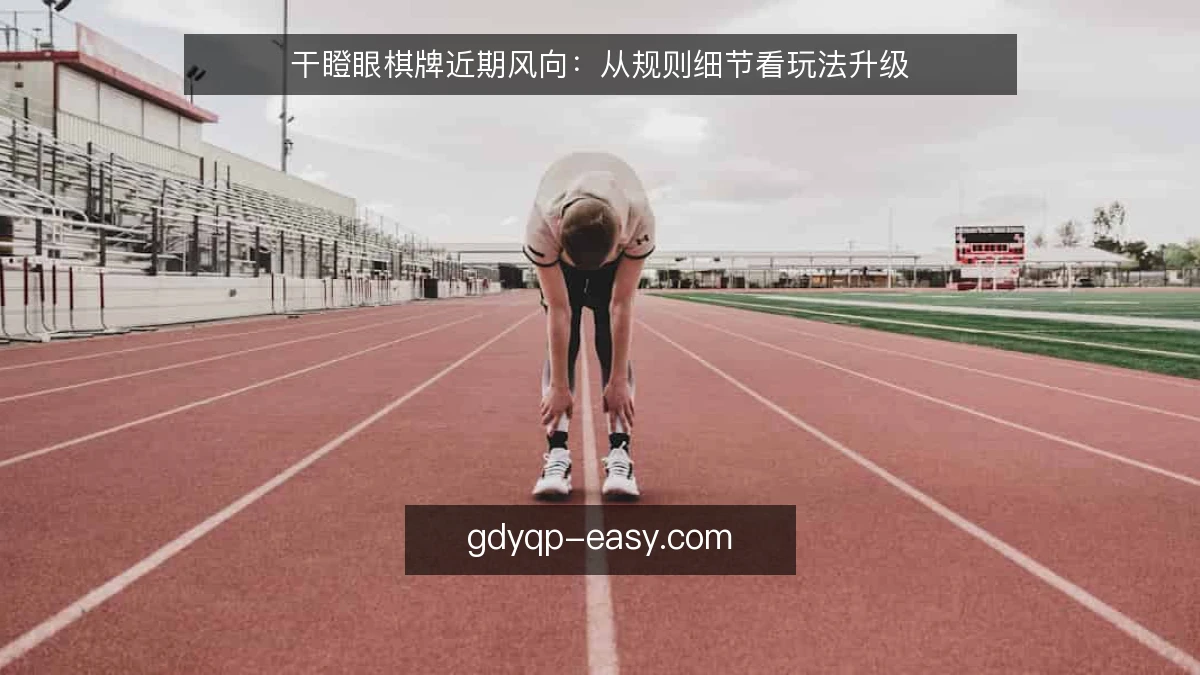 干瞪眼棋牌近期风向：从规则细节看玩法升级