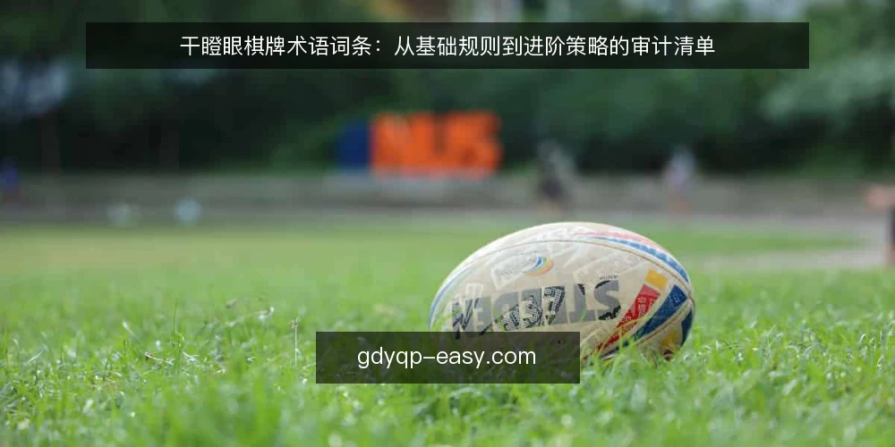 干瞪眼棋牌术语词条：从基础规则到进阶策略的审计清单 — 为何现在审计你的干瞪眼棋牌认知 配图