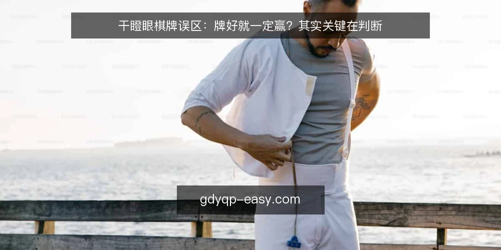 干瞪眼棋牌误区:牌好就一定赢?其实关键在判断 — 误区一:牌好就稳赢?其实判断比手气更重要 配图