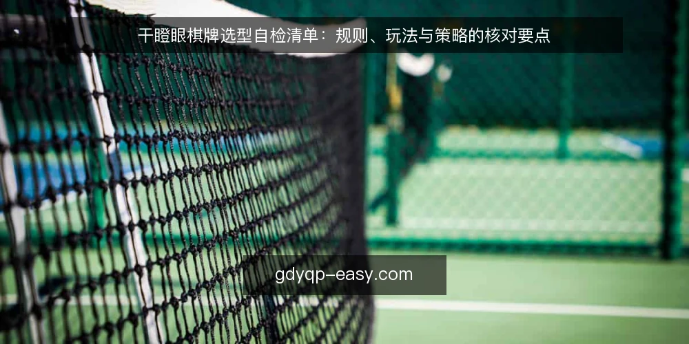 干瞪眼棋牌选型自检清单:规则、玩法与策略的核对要点 — 先定义需求边界:你究竟在选什么 配图