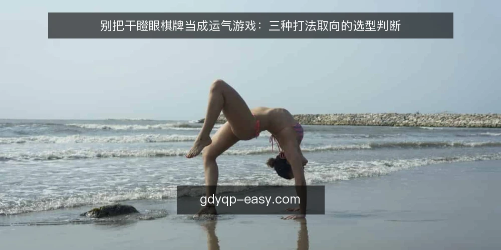 别把干瞪眼棋牌当成运气游戏:三种打法取向的选型判断 — 先定判断标准:你要的是稳、快还是可控 配图