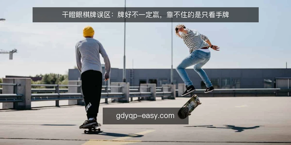 干瞪眼棋牌误区:牌好不一定赢,靠不住的是只看手牌 — 先看信号:牌好并不等于稳赢 配图