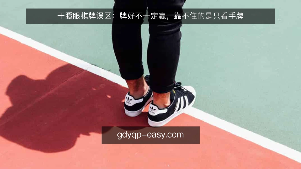 干瞪眼棋牌误区:牌好不一定赢,靠不住的是只看手牌