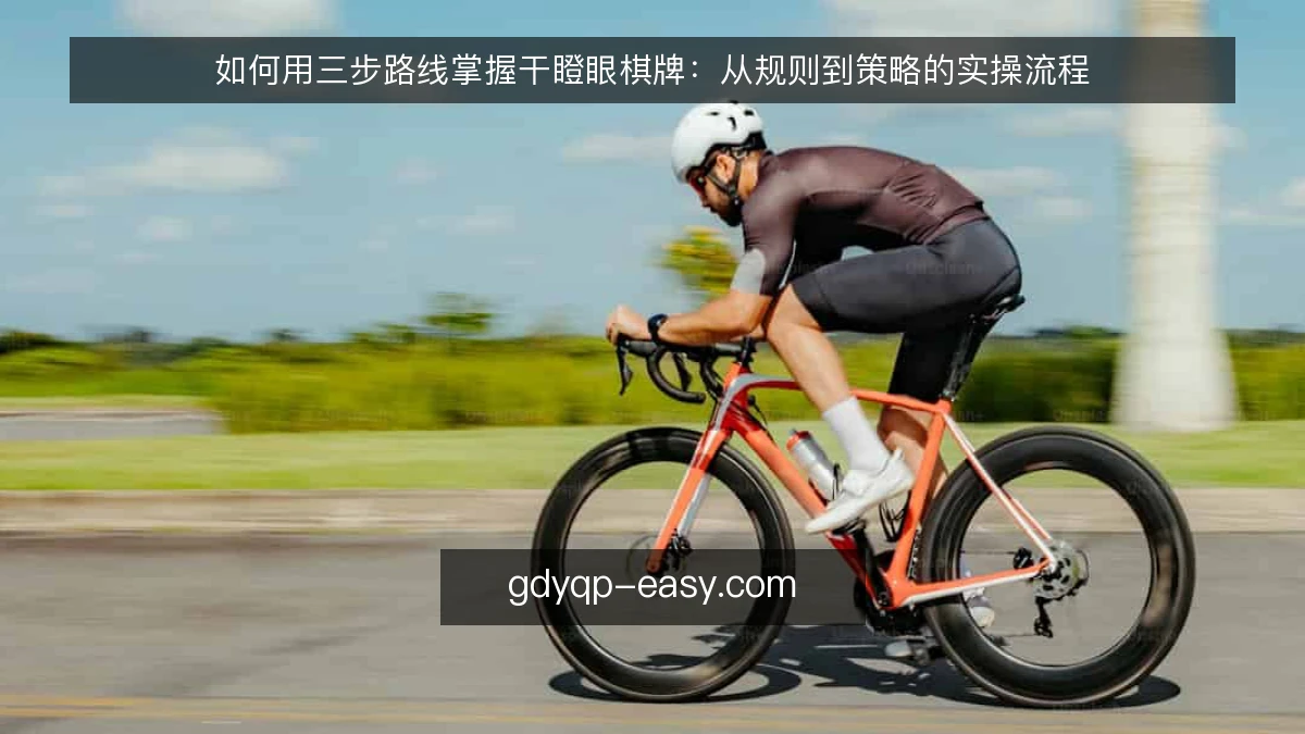 如何用三步路线掌握干瞪眼棋牌：从规则到策略的实操流程